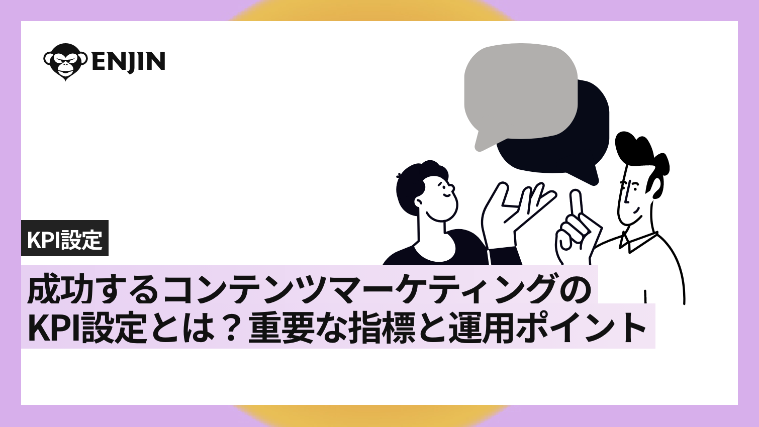 成功するコンテンツマーケティングのKPI設定とは？重要な指標と運用ポイント｜メソッド｜株式会社猿人 あなたの「丸投げ」、受け止めます。