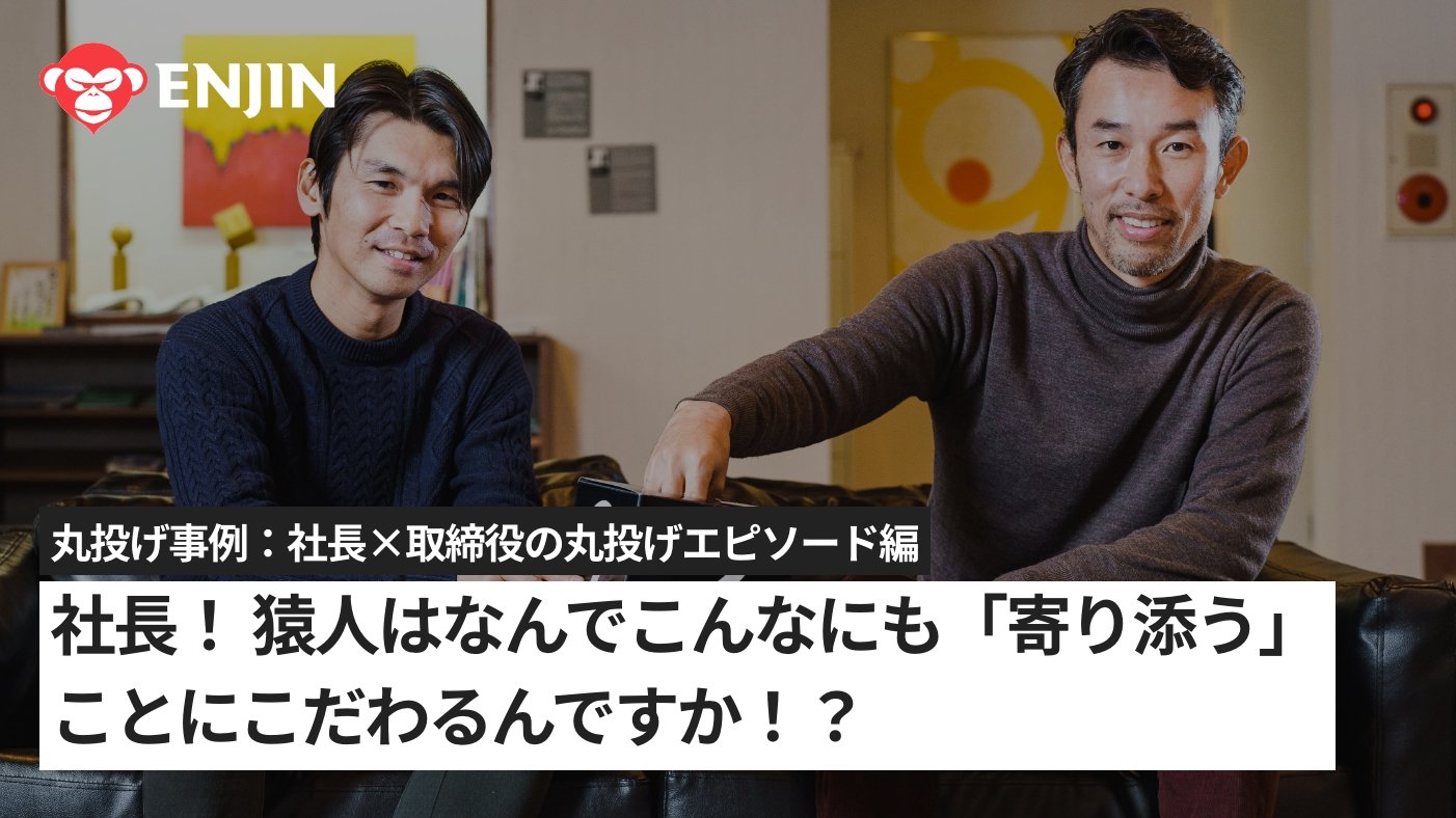 社長！ 猿人はなんでこんなにも「寄り添う」ことにこだわるんですか？！｜丸投げ事例｜株式会社猿人 あなたの「丸投げ」、受け止めます。